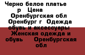 Черно-белое платье 42-44р › Цена ­ 2 000 - Оренбургская обл., Оренбург г. Одежда, обувь и аксессуары » Женская одежда и обувь   . Оренбургская обл.